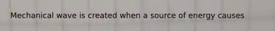 Mechanical wave is created when a source of energy causes