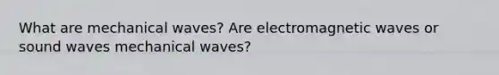 What are mechanical waves? Are electromagnetic waves or sound waves mechanical waves?