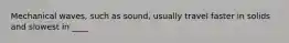 Mechanical waves, such as sound, usually travel faster in solids and slowest in ____