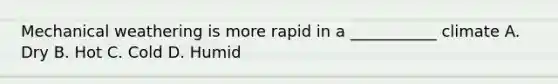 Mechanical weathering is more rapid in a ___________ climate A. Dry B. Hot C. Cold D. Humid