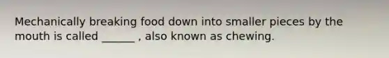 Mechanically breaking food down into smaller pieces by <a href='https://www.questionai.com/knowledge/krBoWYDU6j-the-mouth' class='anchor-knowledge'>the mouth</a> is called ______ , also known as chewing.