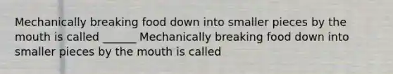 Mechanically breaking food down into smaller pieces by <a href='https://www.questionai.com/knowledge/krBoWYDU6j-the-mouth' class='anchor-knowledge'>the mouth</a> is called ______ Mechanically breaking food down into smaller pieces by the mouth is called