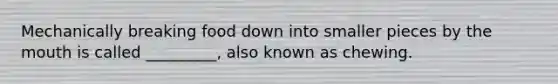 Mechanically breaking food down into smaller pieces by <a href='https://www.questionai.com/knowledge/krBoWYDU6j-the-mouth' class='anchor-knowledge'>the mouth</a> is called _________, also known as chewing.