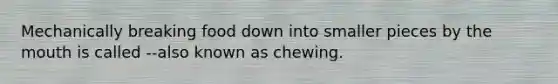 Mechanically breaking food down into smaller pieces by the mouth is called --also known as chewing.