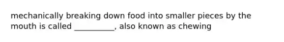 mechanically breaking down food into smaller pieces by the mouth is called __________, also known as chewing