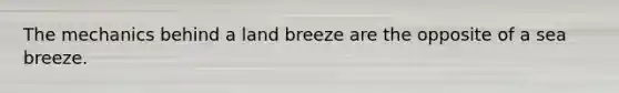 The mechanics behind a land breeze are the opposite of a sea breeze.