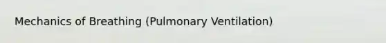 Mechanics of Breathing (Pulmonary Ventilation)