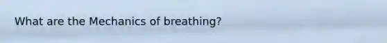 What are the Mechanics of breathing?