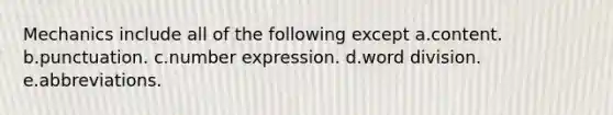 Mechanics include all of the following except a.content. b.punctuation. c.number expression. d.word division. e.abbreviations.