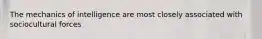The mechanics of intelligence are most closely associated with sociocultural forces