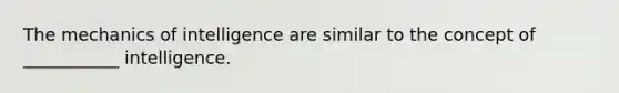 The mechanics of intelligence are similar to the concept of ___________ intelligence.