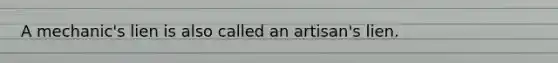 A mechanic's lien is also called an artisan's lien.