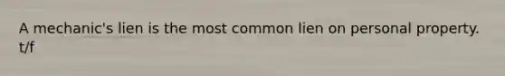 A mechanic's lien is the most common lien on personal property. t/f