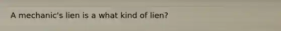 A mechanic's lien is a what kind of lien?