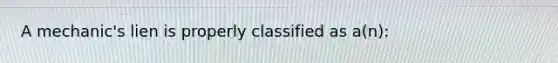 A mechanic's lien is properly classified as a(n):