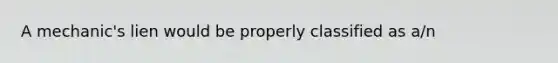 A mechanic's lien would be properly classified as a/n