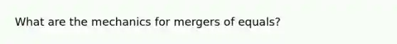 What are the mechanics for mergers of equals?