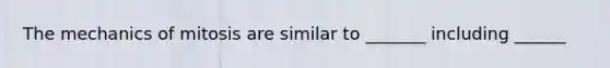 The mechanics of mitosis are similar to _______ including ______