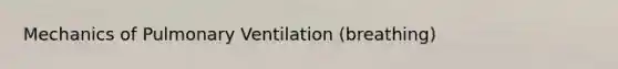 Mechanics of Pulmonary Ventilation (breathing)