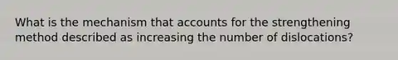What is the mechanism that accounts for the strengthening method described as increasing the number of dislocations?