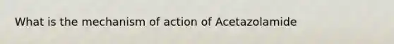 What is the mechanism of action of Acetazolamide