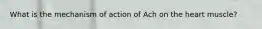 What is the mechanism of action of Ach on the heart muscle?