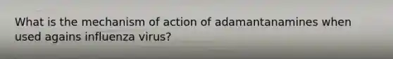 What is the mechanism of action of adamantanamines when used agains influenza virus?