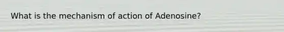 What is the mechanism of action of Adenosine?