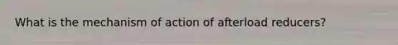 What is the mechanism of action of afterload reducers?