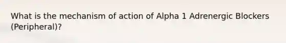 What is the mechanism of action of Alpha 1 Adrenergic Blockers (Peripheral)?