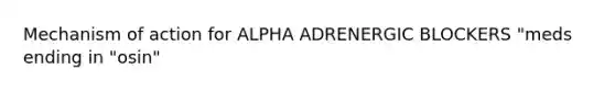 Mechanism of action for ALPHA ADRENERGIC BLOCKERS "meds ending in "osin"