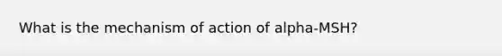 What is the mechanism of action of alpha-MSH?