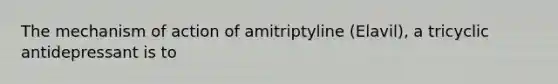 The mechanism of action of amitriptyline (Elavil), a tricyclic antidepressant is to