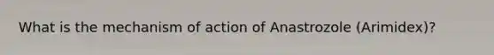 What is the mechanism of action of Anastrozole (Arimidex)?