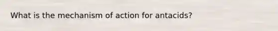 What is the mechanism of action for antacids?