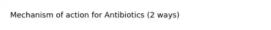 Mechanism of action for Antibiotics (2 ways)