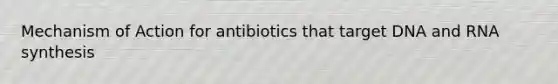 Mechanism of Action for antibiotics that target DNA and RNA synthesis