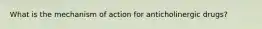 What is the mechanism of action for anticholinergic drugs?