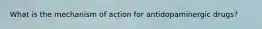 What is the mechanism of action for antidopaminergic drugs?