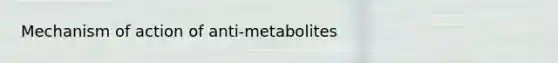 Mechanism of action of anti-metabolites