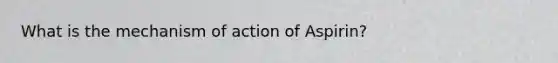 What is the mechanism of action of Aspirin?