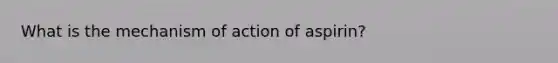 What is the mechanism of action of aspirin?