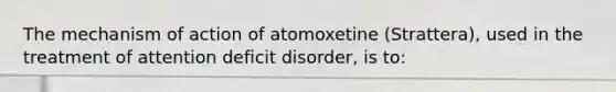 The mechanism of action of atomoxetine (Strattera), used in the treatment of attention deficit disorder, is to: