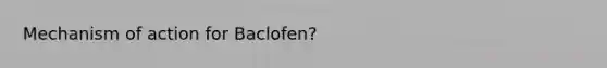 Mechanism of action for Baclofen?