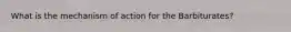 What is the mechanism of action for the Barbiturates?