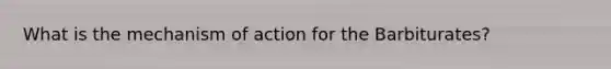 What is the mechanism of action for the Barbiturates?