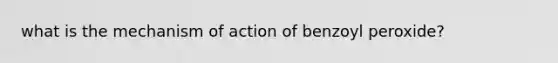 what is the mechanism of action of benzoyl peroxide?