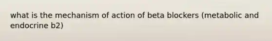 what is the mechanism of action of beta blockers (metabolic and endocrine b2)