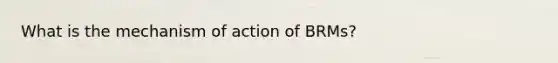 What is the mechanism of action of BRMs?