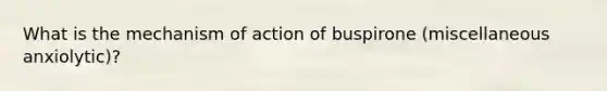 What is the mechanism of action of buspirone (miscellaneous anxiolytic)?